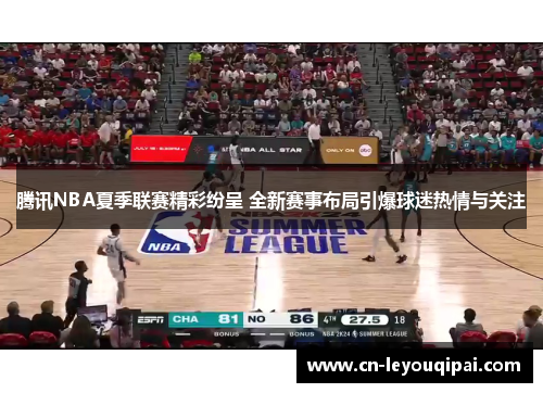 腾讯NBA夏季联赛精彩纷呈 全新赛事布局引爆球迷热情与关注
