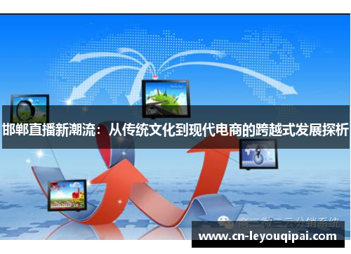 邯郸直播新潮流：从传统文化到现代电商的跨越式发展探析
